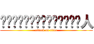 割周𦬅成芽𢐭𡔯𠶮𡔯𢐭𡔯𠶮𠶮人 (attack on titan)