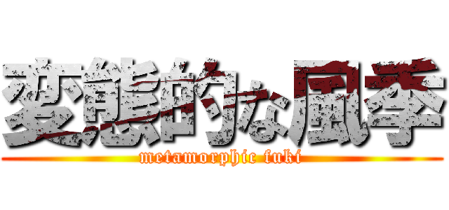 変態的な風季 (metamorphic fuki)