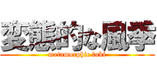 変態的な風季 (metamorphic fuki)