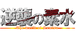 逆襲の素水 (The world of Sumisu)
