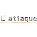 Ｌ'ａｔｔａｑｕｅ (attaque des titans)