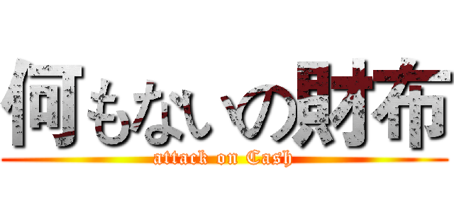 何もないの財布 (attack on Cash)