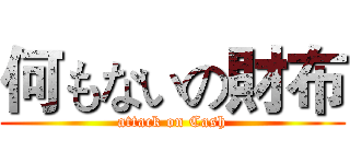 何もないの財布 (attack on Cash)