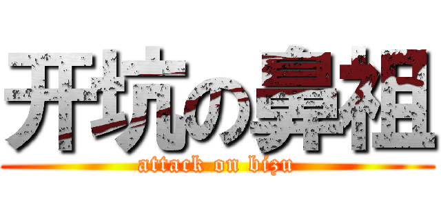 开坑の鼻祖 (attack on bizu)