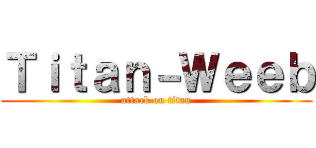 Ｔｉｔａｎ－Ｗｅｅｂ (attack on titan)