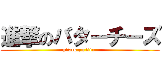 進撃のバターチーズ (attack on titan)