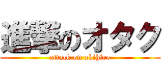 進撃のオタク (attack on akihiro)