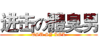 进击の體臭男 (TSU SY LOL)