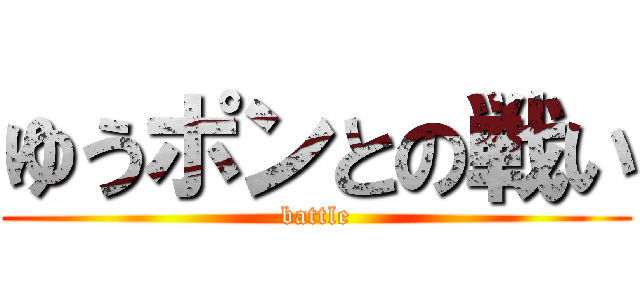 ゆうポンとの戦い (battle)