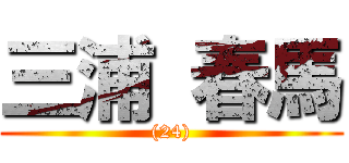 三浦 春馬 ((24))