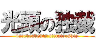 光頭の独裁 (bareheaded\'s dictatorship)