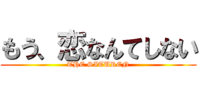 もう、恋なんてしない (THE SITUREN)