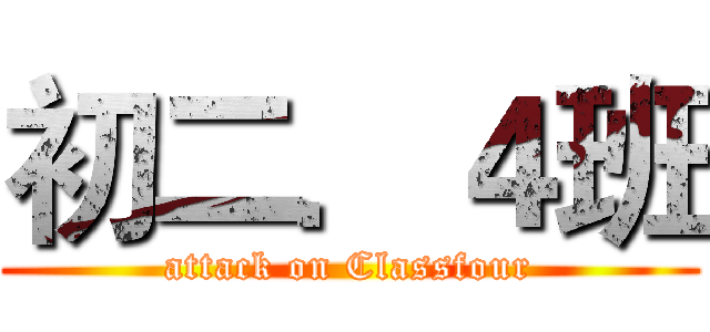 初二．４班 (attack on Classfour)