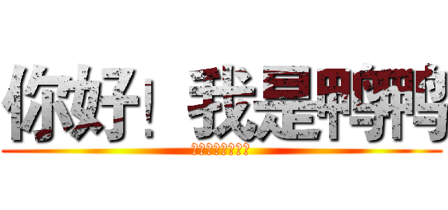 你好！我是鸭鸭 (嘎嘎嘎嘎嘎嘎嘎嘎)