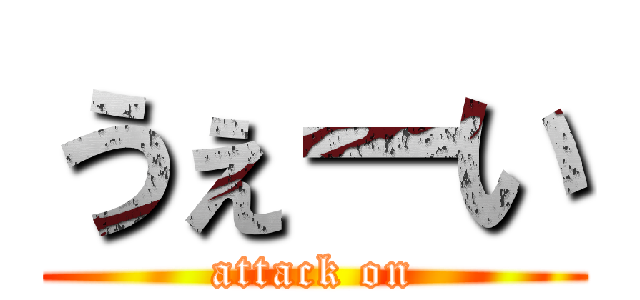 うぇーい (attack on)