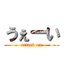 うぇーい (attack on)