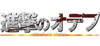 進撃のオデブ (attack on odebu)