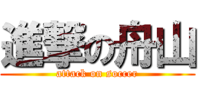 進撃の舟山 (attack on soccer)