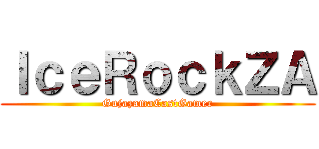 ＩｃｅＲｏｃｋＺＡ (GujazamaCastGamer)