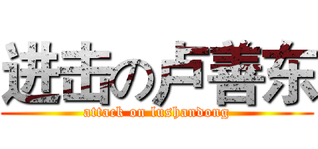 进击の卢善东 (attack on lushandong)