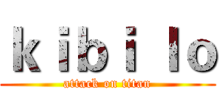 ｋｉｂｉ ｌｏ (attack on titan)