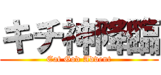 キチ神降臨 (Eat God Advent)