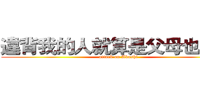 違背我的人就算是父母也得殺 (attack on Akashi)
