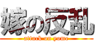 嫁の反乱 (attack on yome)