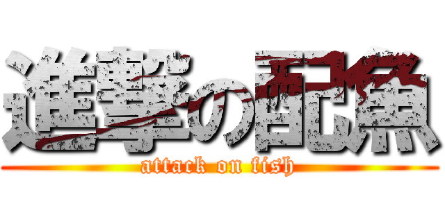 進撃の配魚 (attack on fish)
