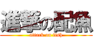 進撃の配魚 (attack on fish)