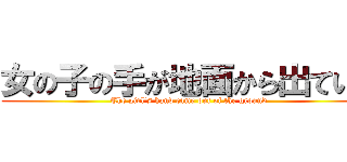 女の子の手が地面から出ている (The girl's hand came out of the ground)