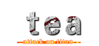 ｔｅａ (attack on titan)