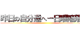 昨日の自分達へ－日曜陥落－ ()