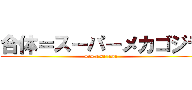 合体＝スーパーメカゴジラ (attack on titan)
