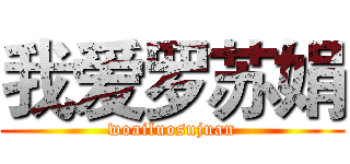 我爱罗苏娟 (woailuosujuan)