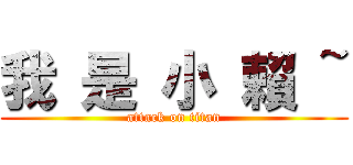我 是 小 賴 ~ (attack on titan)