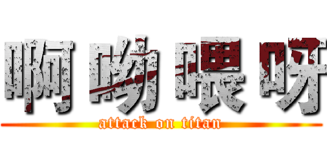 啊 呦 喂 呀 (attack on titan)