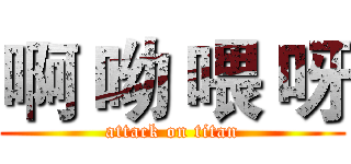 啊 呦 喂 呀 (attack on titan)