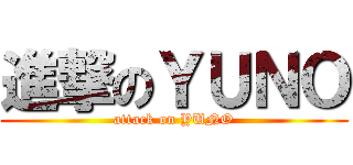 進撃のＹＵＮＯ (attack on YUNO)
