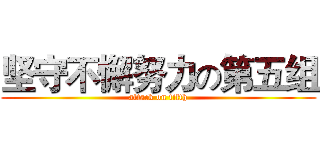 坚守不懈努力の第五组 (attack on fifth)