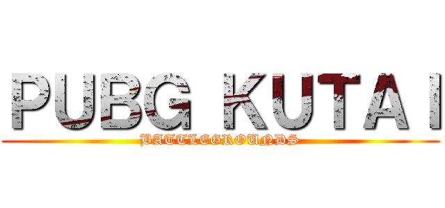 ＰＵＢＧ ＫＵＴＡＩ (BATTLEGROUNDS)