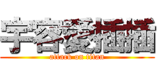 宇容愛插插 (attack on titan)
