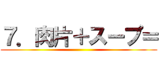 ７．肉片＋スープ＝ ( )