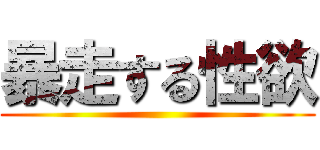暴走する性欲 ()
