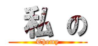  私 の (Themy)