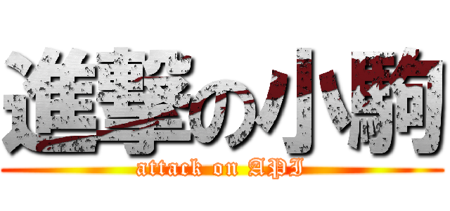 進撃の小駒 (attack on API)