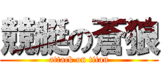 競艇の蒼狼 (attack on titan)