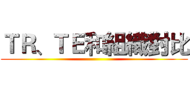 ＴＲ、ＴＥ和組織對比 ()