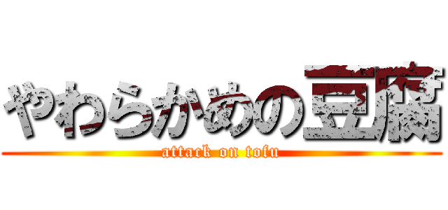 やわらかめの豆腐 (attack on tofu)