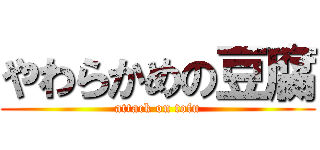 やわらかめの豆腐 (attack on tofu)